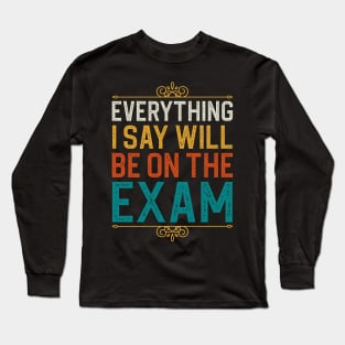 Everything I Sat Will Be On The Exam Long Sleeve T-Shirt